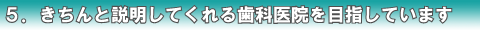 5.きちんと説明してくれる歯科医院を目指しています