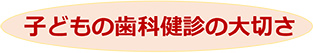 子どもの歯科検診の大切さ