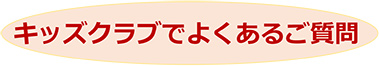 キッズクラブでよくある質問
