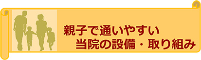 親子で通いやすい当院の設備・取り組み